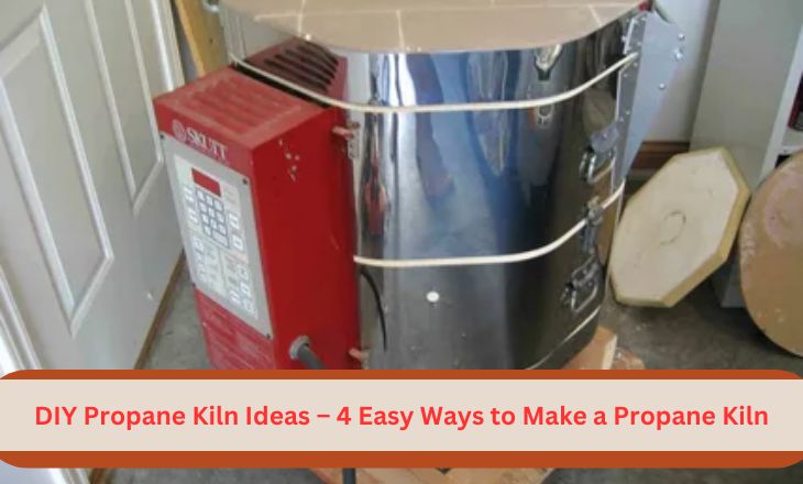DIY Propane Kiln Ideas – 4 Easy Ways to Make a Propane Kiln